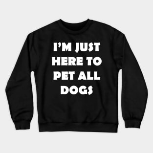 IM JUST HERE TO PET ALL DOGS Crewneck Sweatshirt